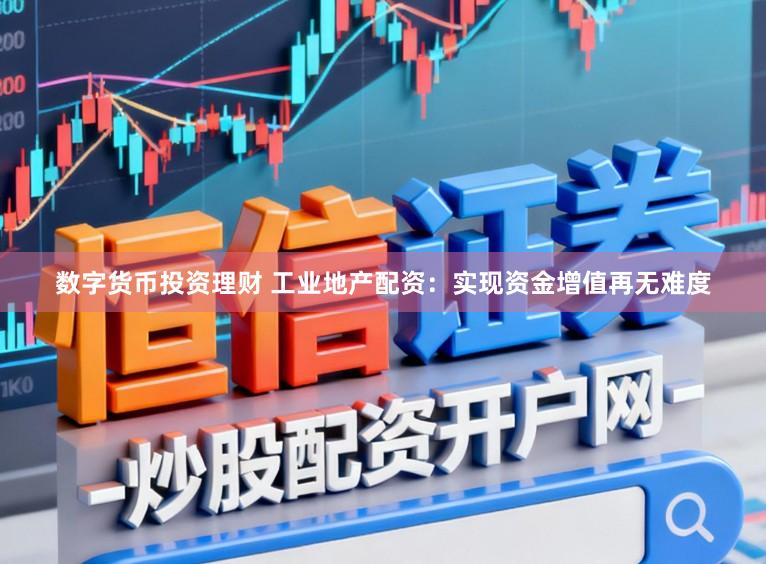 数字货币投资理财 工业地产配资：实现资金增值再无难度