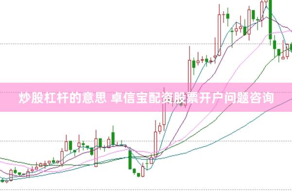 炒股杠杆的意思 卓信宝配资股票开户问题咨询