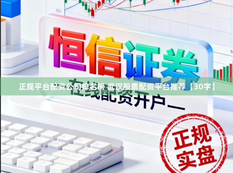 正规平台配资公司排名榜 武汉股票配资平台推荐【30字】