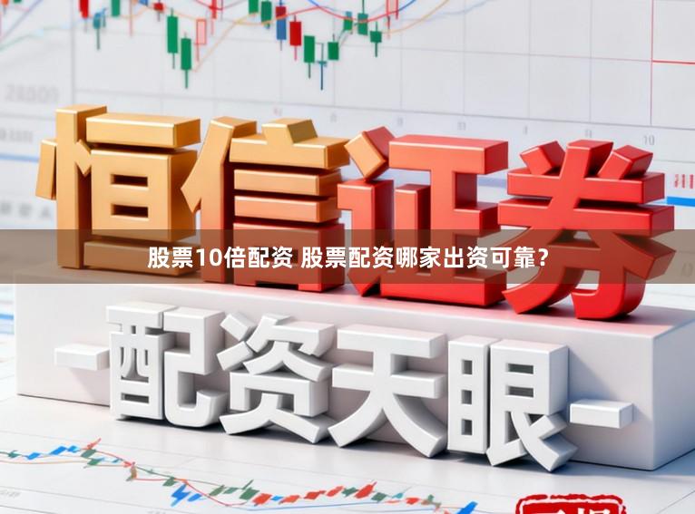 股票10倍配资 股票配资哪家出资可靠？