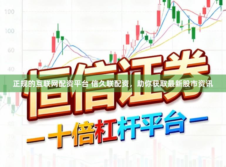 正规的互联网配资平台 信久联配资，助你获取最新股市资讯