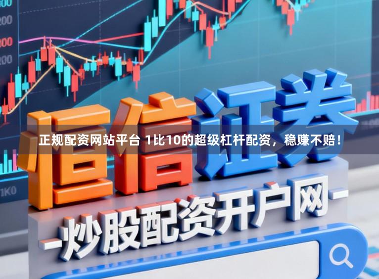 正规配资网站平台 1比10的超级杠杆配资，稳赚不赔！