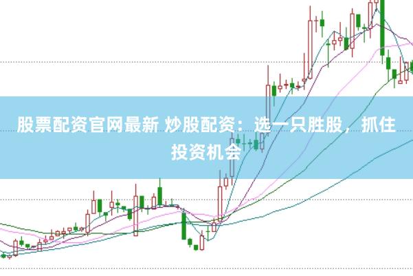 股票配资官网最新 炒股配资：选一只胜股，抓住投资机会
