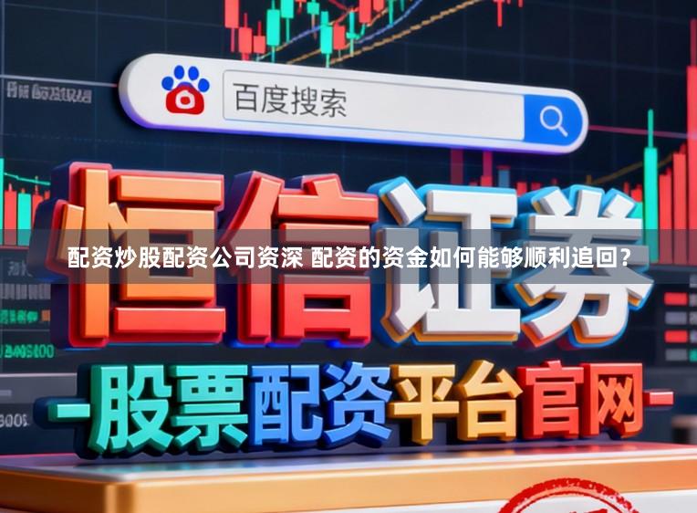 配资炒股配资公司资深 配资的资金如何能够顺利追回？