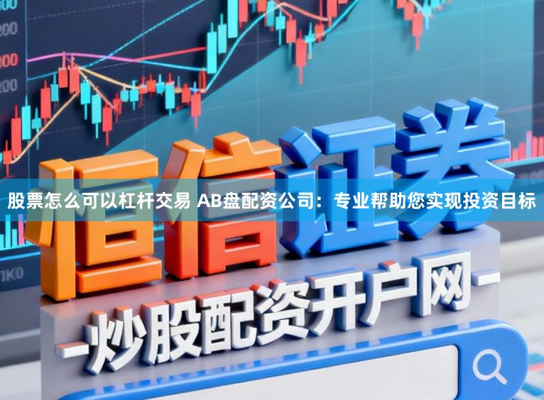 股票怎么可以杠杆交易 AB盘配资公司：专业帮助您实现投资目标