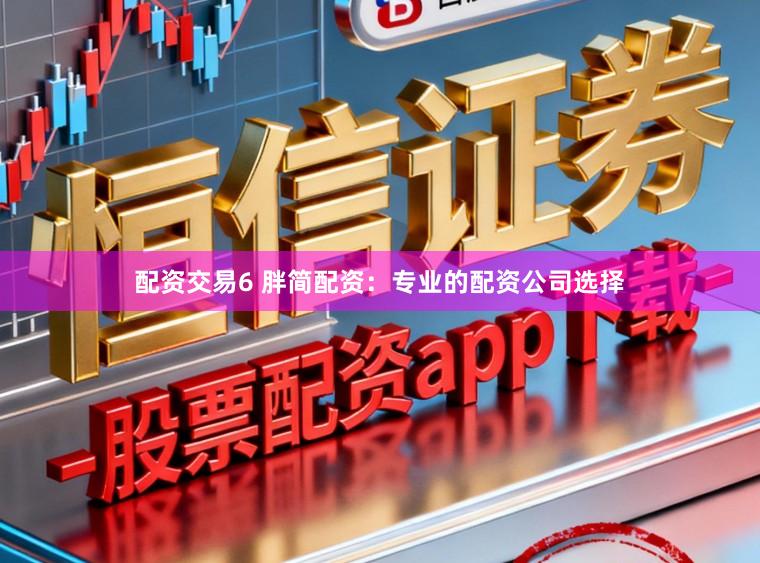 配资交易6 胖简配资：专业的配资公司选择