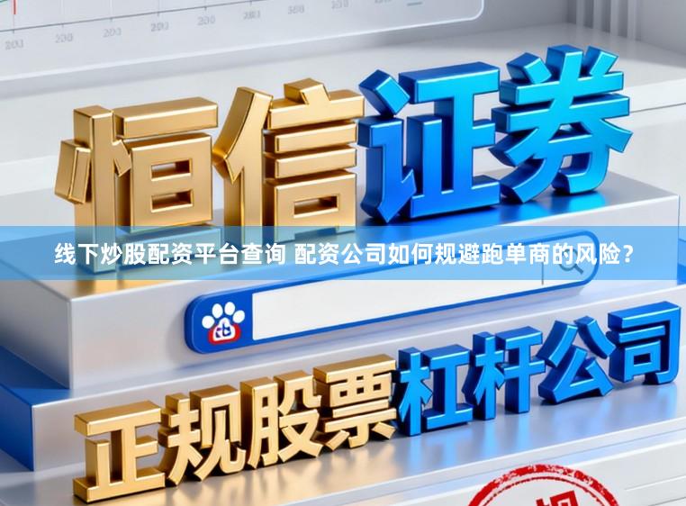 线下炒股配资平台查询 配资公司如何规避跑单商的风险？