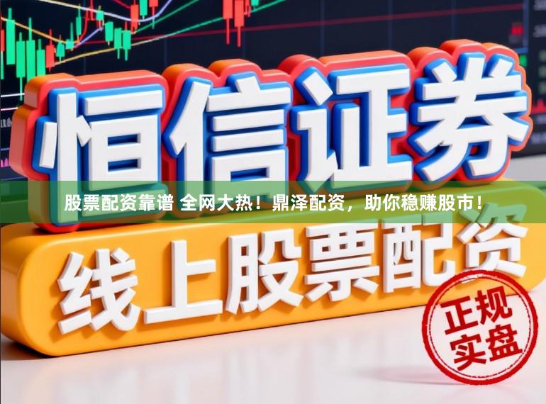 股票配资靠谱 全网大热！鼎泽配资，助你稳赚股市！