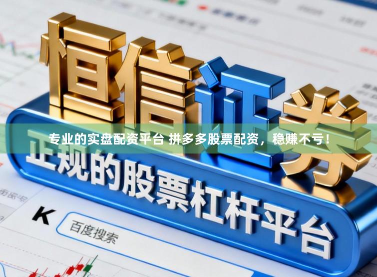 专业的实盘配资平台 拼多多股票配资，稳赚不亏！