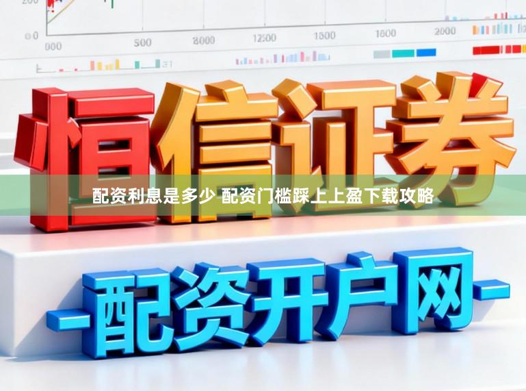 配资利息是多少 配资门槛踩上上盈下载攻略