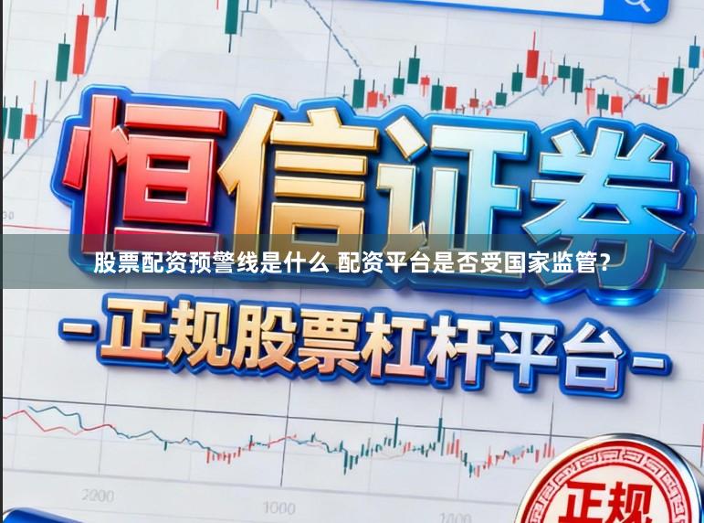 股票配资预警线是什么 配资平台是否受国家监管？