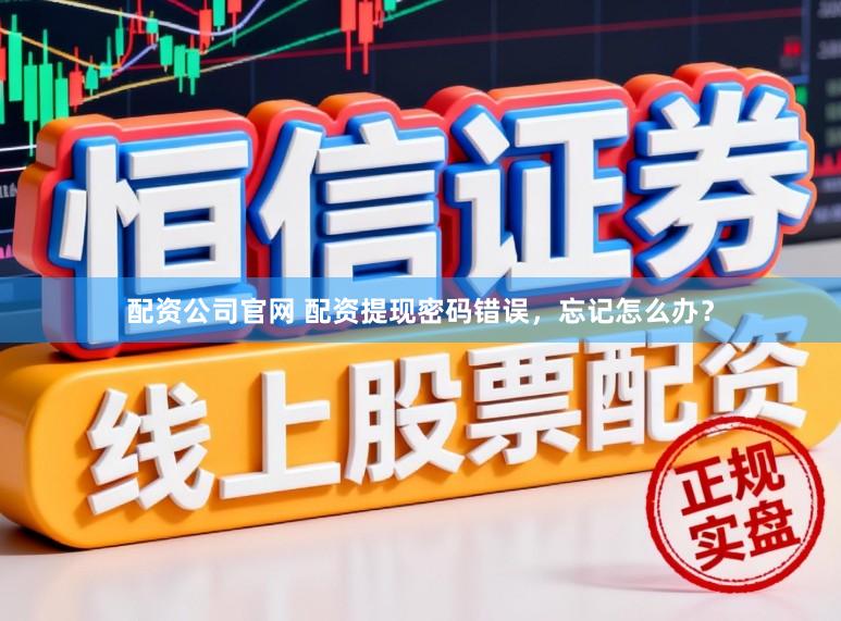 配资公司官网 配资提现密码错误，忘记怎么办？