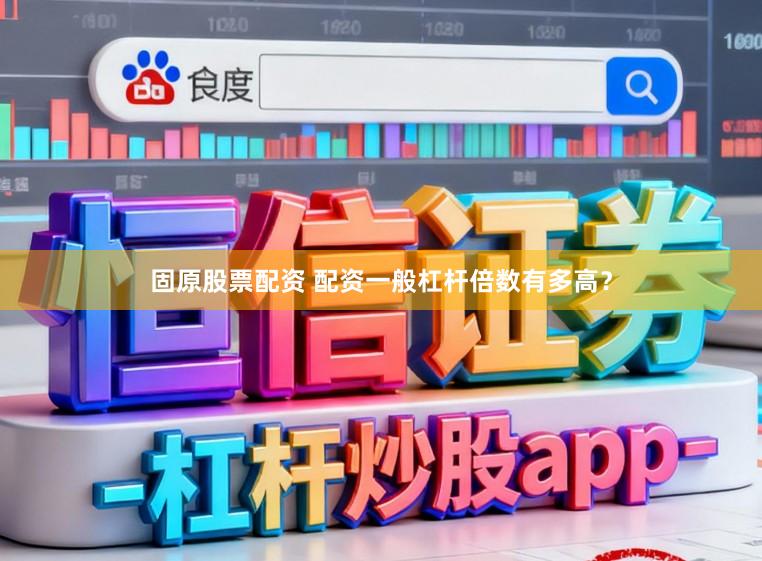 固原股票配资 配资一般杠杆倍数有多高？