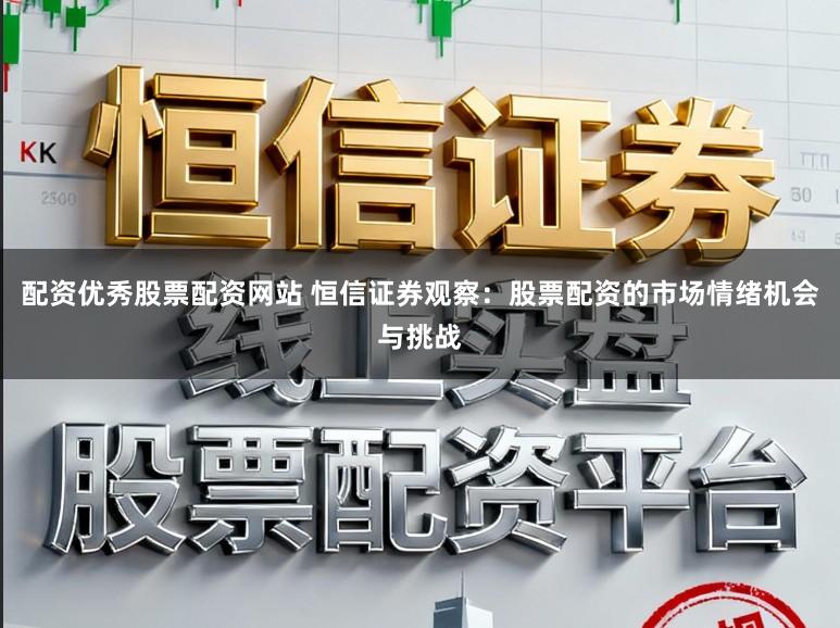 配资优秀股票配资网站 恒信证券观察：股票配资的市场情绪机会与挑战