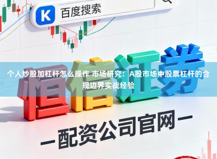 个人炒股加杠杆怎么操作 市场研究：A股市场中股票杠杆的合规边界实战经验