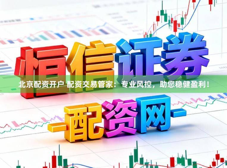 北京配资开户 配资交易管家：专业风控，助您稳健盈利！