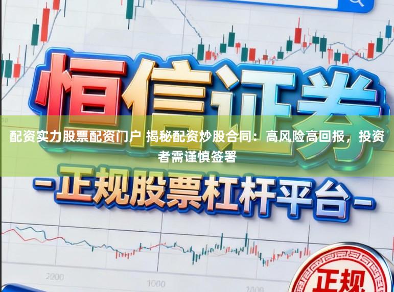 配资实力股票配资门户 揭秘配资炒股合同：高风险高回报，投资者需谨慎签署