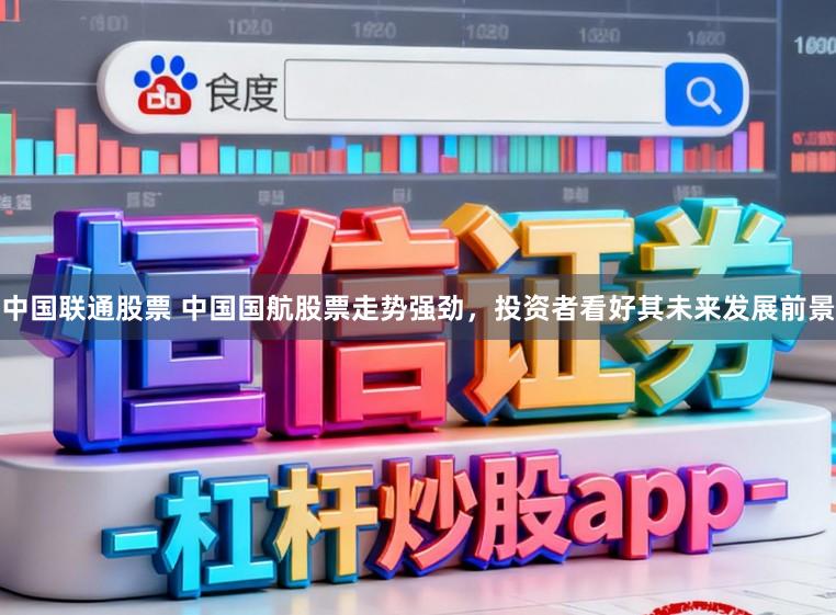 中国联通股票 中国国航股票走势强劲,投资者看好其未来发展前景