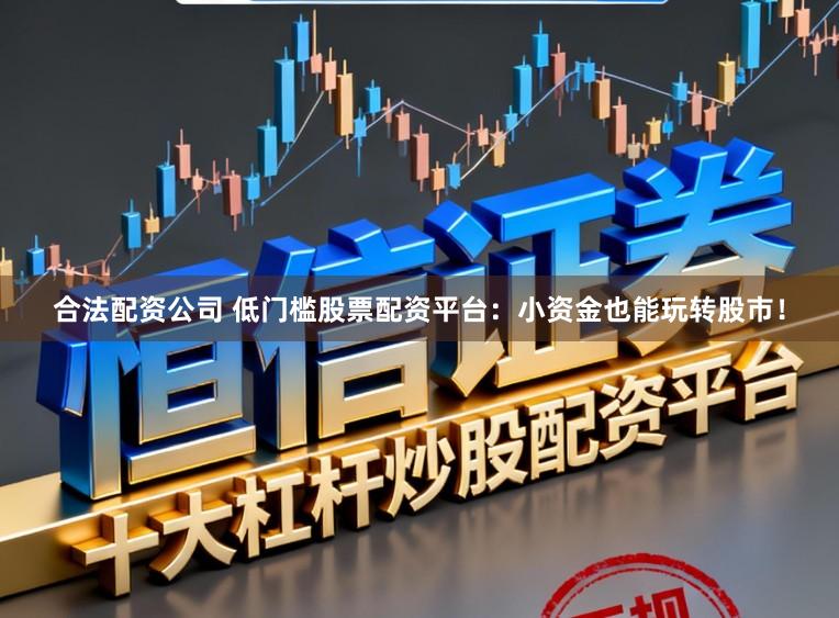 合法配资公司 低门槛股票配资平台：小资金也能玩转股市！