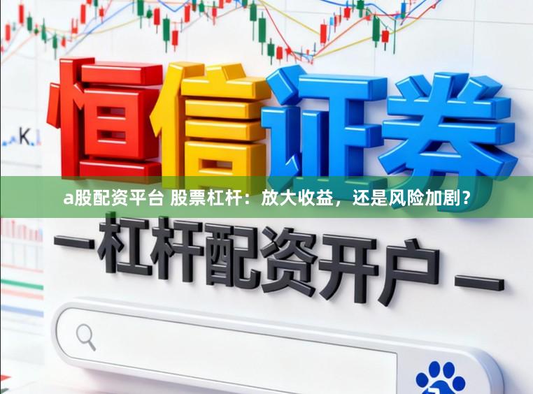 a股配资平台 股票杠杆：放大收益，还是风险加剧？
