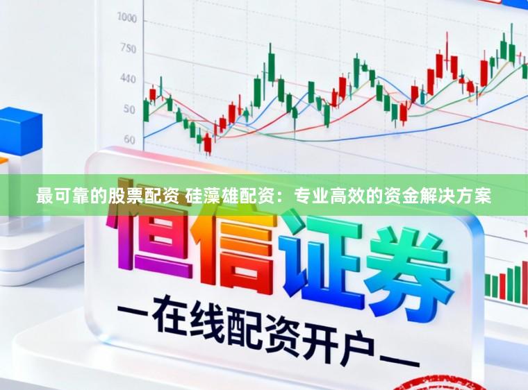 最可靠的股票配资 硅藻雄配资：专业高效的资金解决方案