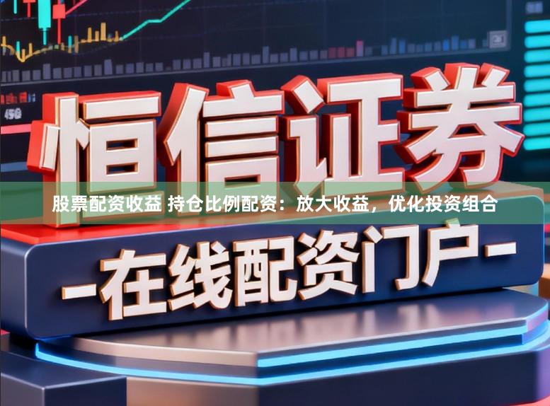 股票配资收益 持仓比例配资：放大收益，优化投资组合