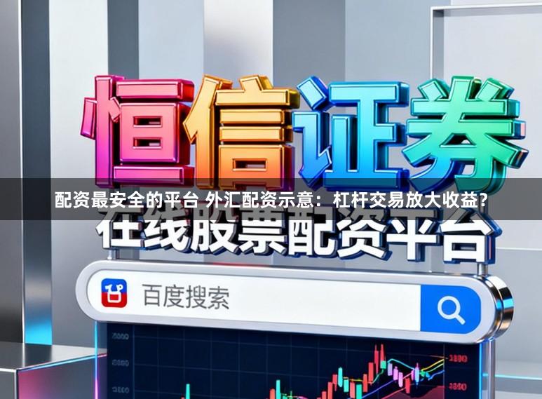 配资最安全的平台 外汇配资示意:杠杆交易放大收益?