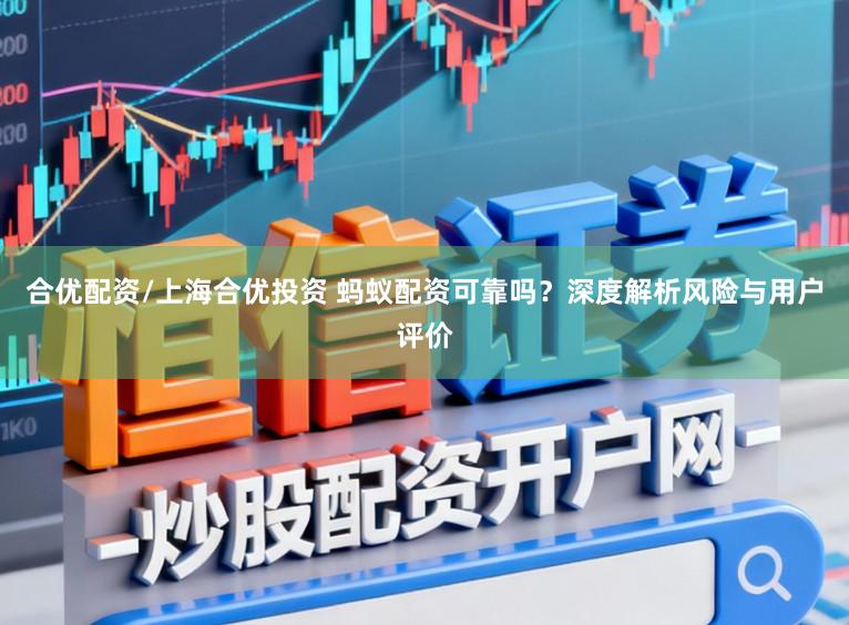 合优配资/上海合优投资 蚂蚁配资可靠吗？深度解析风险与用户评价