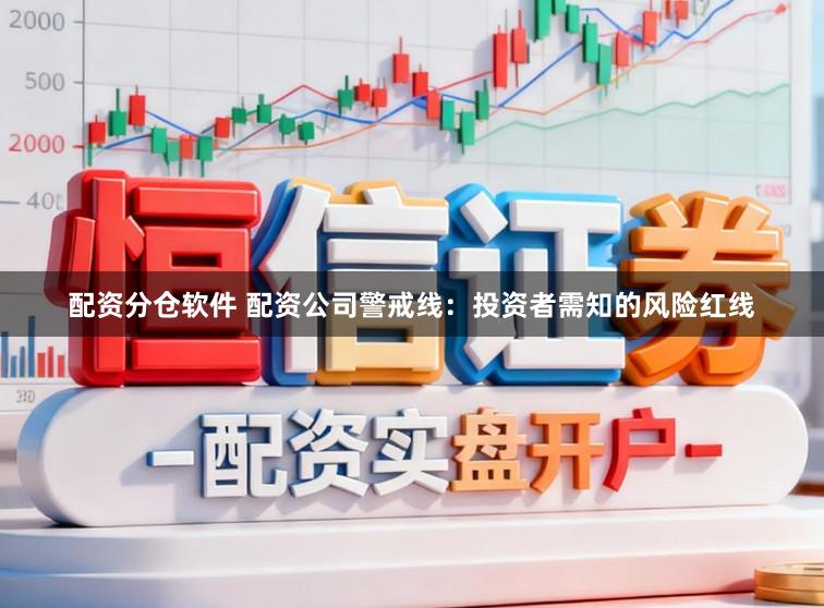 配资分仓软件 配资公司警戒线:投资者需知的风险红线