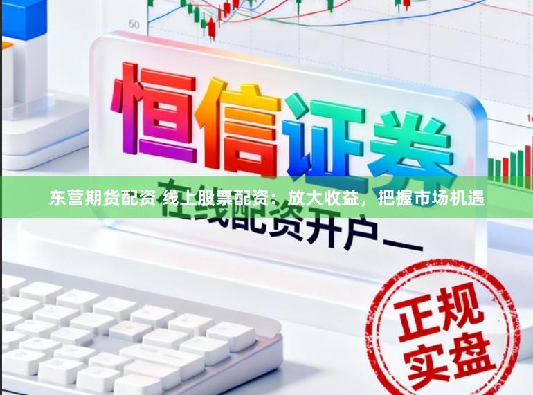 东营期货配资 线上股票配资：放大收益，把握市场机遇