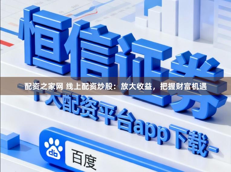 配资之家网 线上配资炒股:放大收益,把握财富机遇